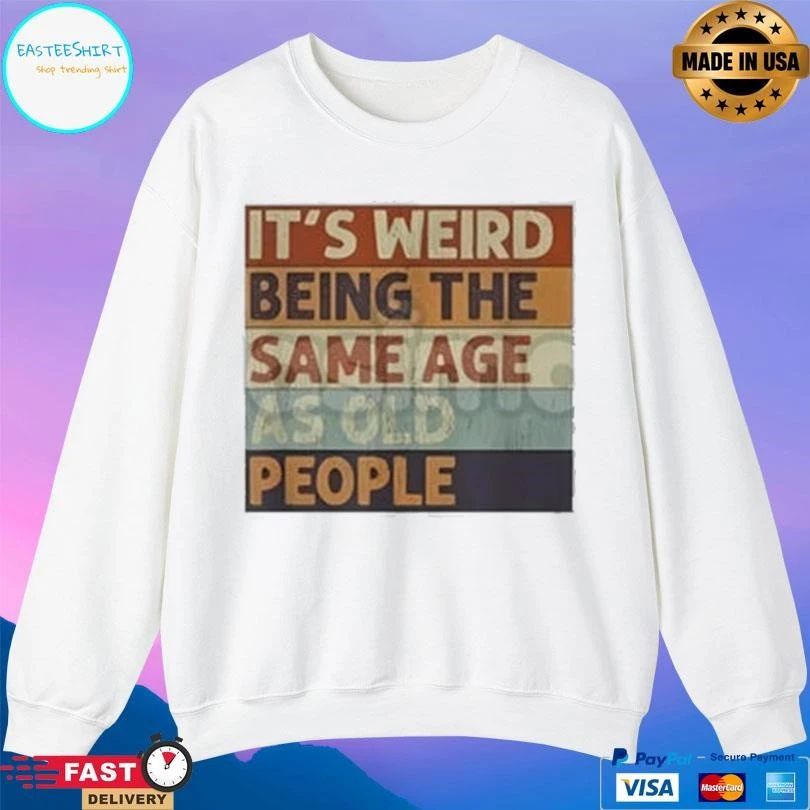 It’s Weird Being The Same Age As Old People T-shirts