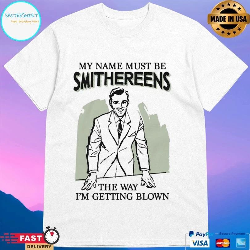 My Name Must Be Smithereens The Way I’m Getting Blown T-shirts