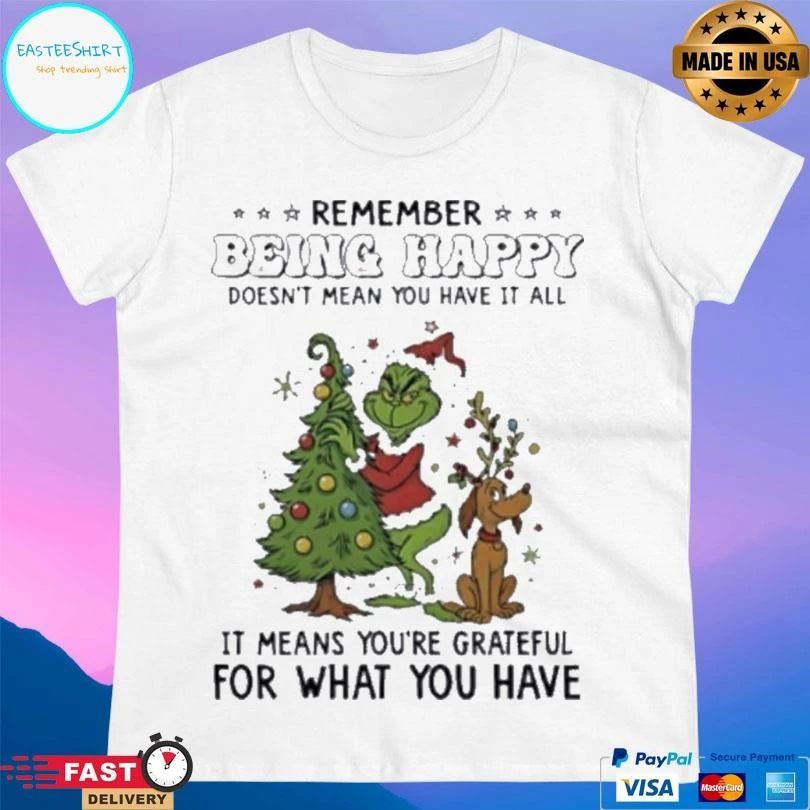 Grinch Remember Being Happy Doesn’t Mean You Have It All It Means You’re Grateful For What You Have Christmas 2025 T-shirts