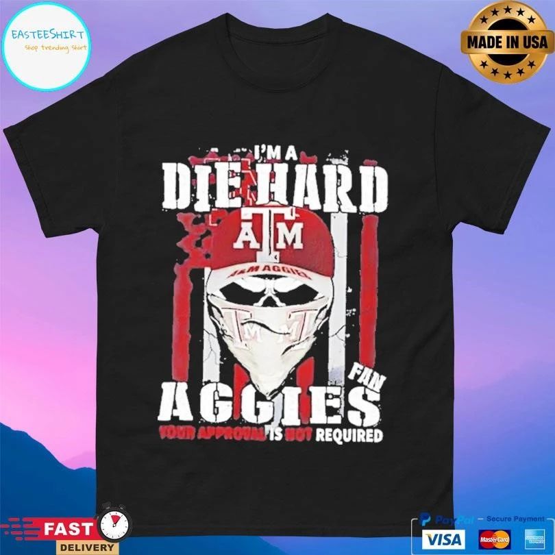 Skull Im A Die Hard Texas Am Aggies Fan Your Approval Is Not Required T-shirts
