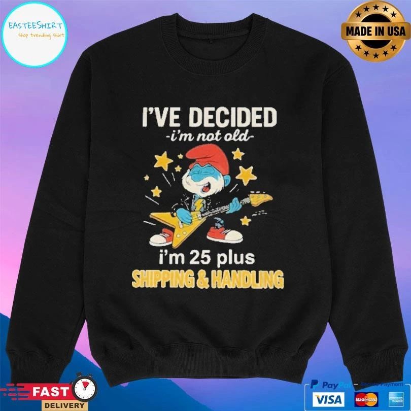 Smurf Ive Decided Im Not Old I’m 25 Plus Shipping And Handling T-shirts