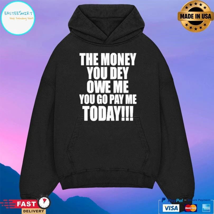 The Money You Dey Owe Me You Go Pay Me Today T-shirts