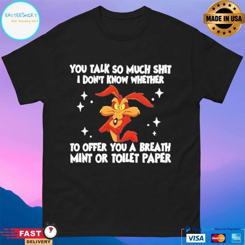 You Talk So Much Shit I Don’t Know Whether To Offer You A Breath Mint Or Toilet Paper T-shirts