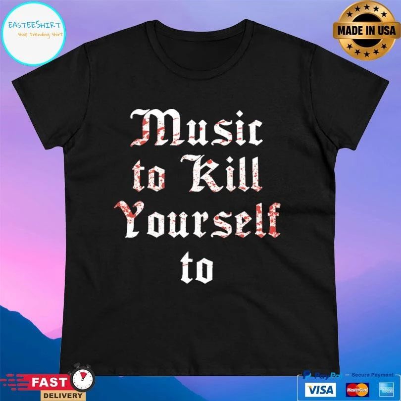 Music To Kill Yourself To T-shirts