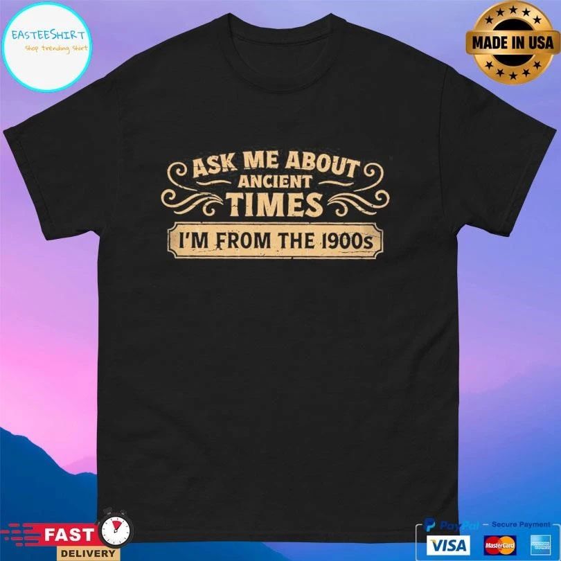 Ask Me About Ancient Times I’m From The 1900s T-shirts