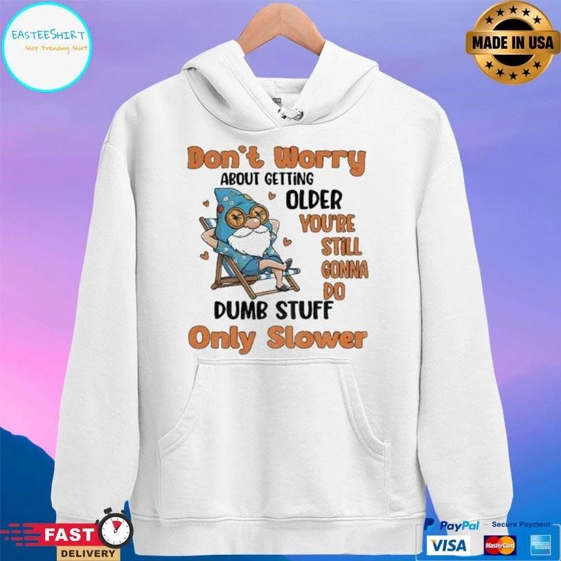 Gnome Dont Worry About Getting Older You’re Still Gonna Do Dumb Stuff Only Slower T-shirts