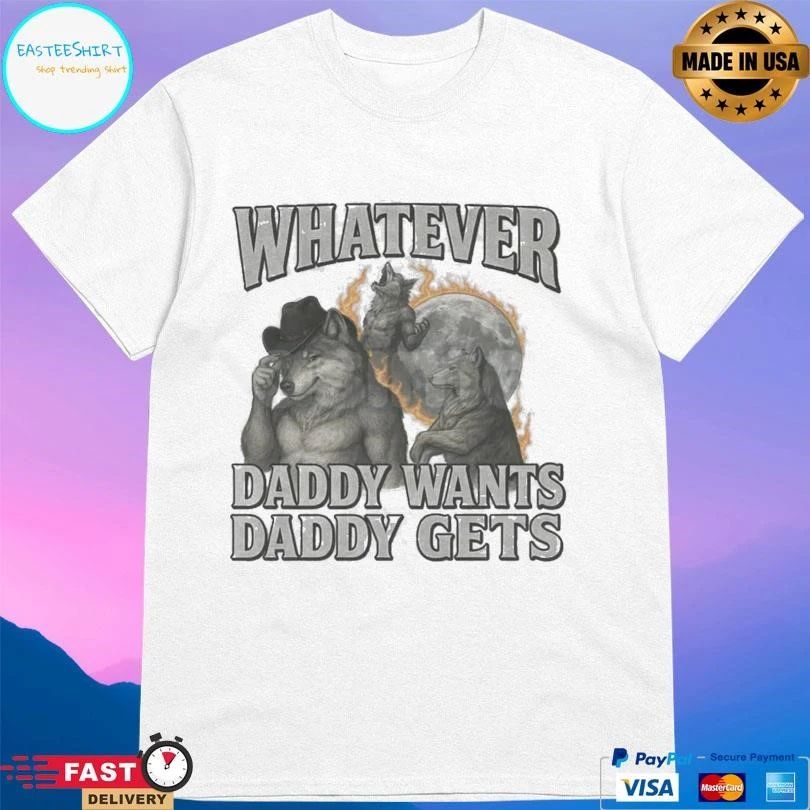 Whatever Daddy Wants Daddy Gets T-shirts