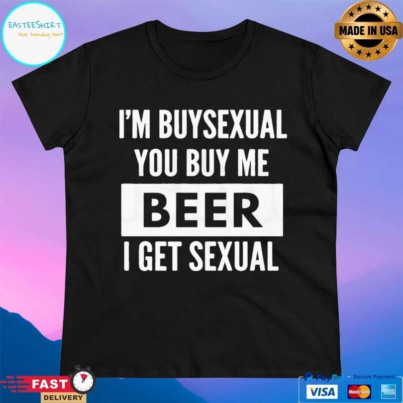 I’m Buysexual You Buy Me Beer I Get Sexual T-shirts