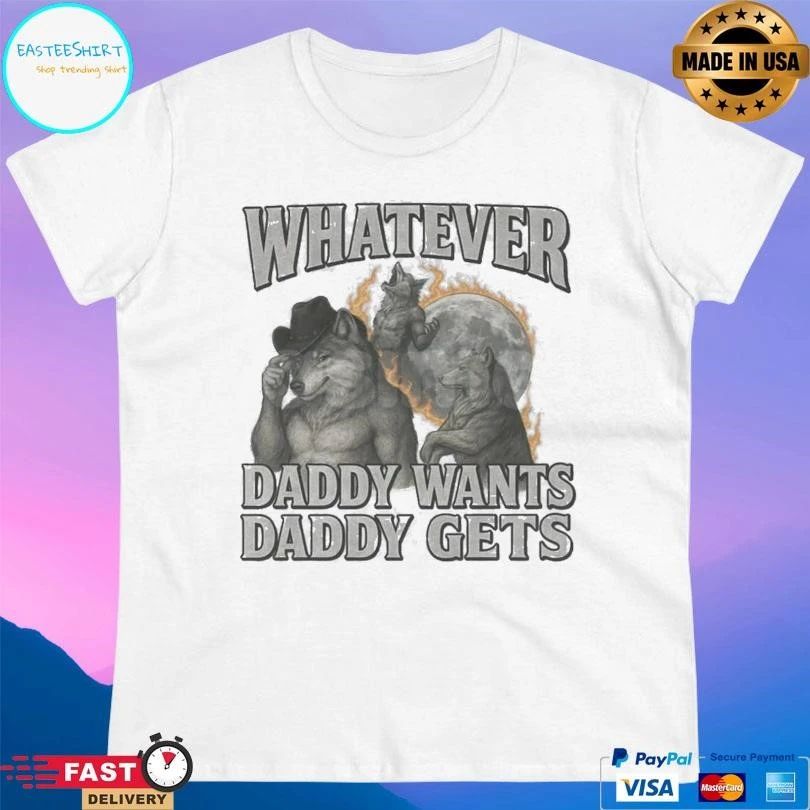 Whatever Daddy Wants Daddy Gets T-shirts