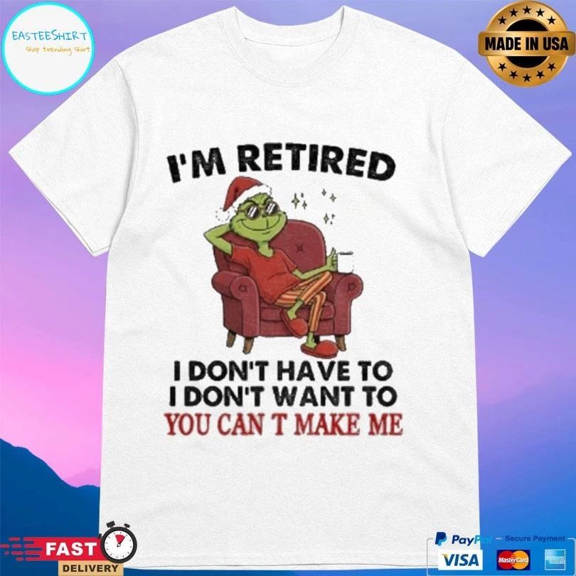 Grinch Santa I’m Retired I Don’t Have To I Don’t Want To You Can T Make Me Christmas 2025 T-shirts