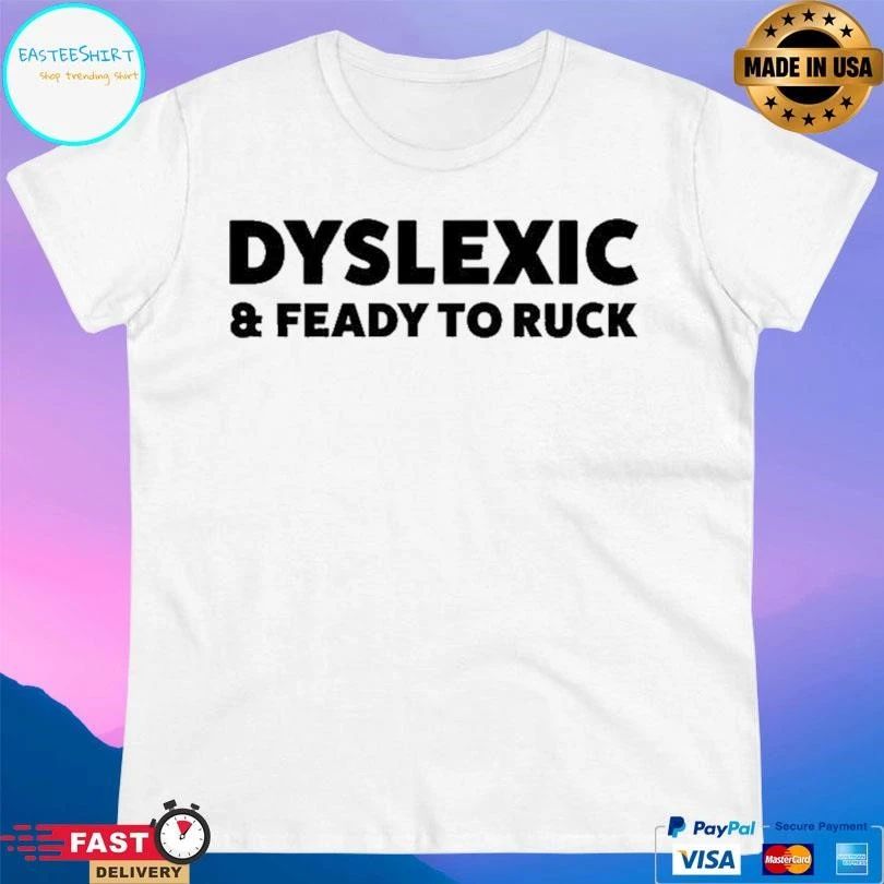 Dyslexic And Feady To Ruck T-shirts