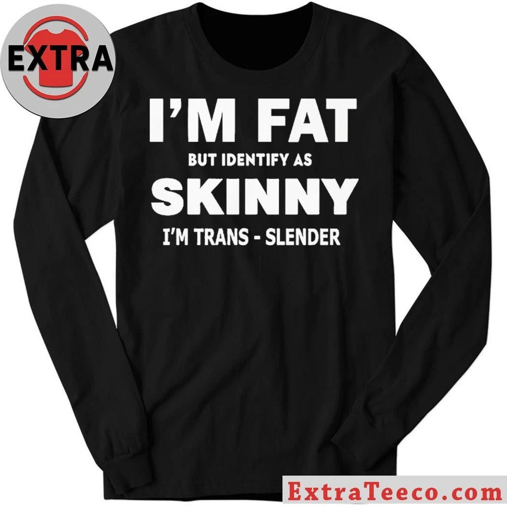 I M FAT But Identify as Skinny I’m Trans-Slender T- Shirt