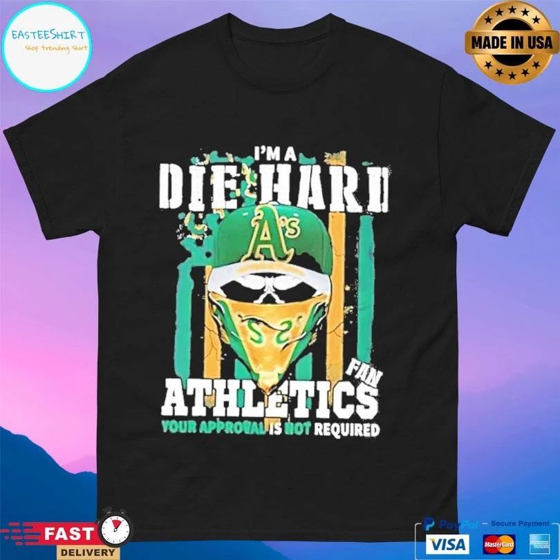 Skull Im A Die Hard Oakland Athletics Fan Your Approval Is Not Required T-shirts