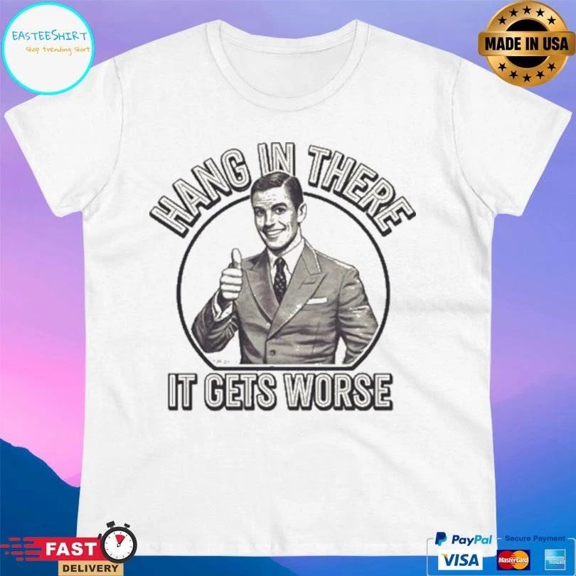 Hang In There It Gets Worse T-shirts