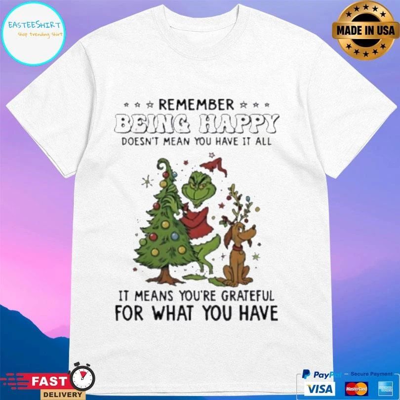 Grinch Remember Being Happy Doesn’t Mean You Have It All It Means You’re Grateful For What You Have Christmas 2025 T-shirts