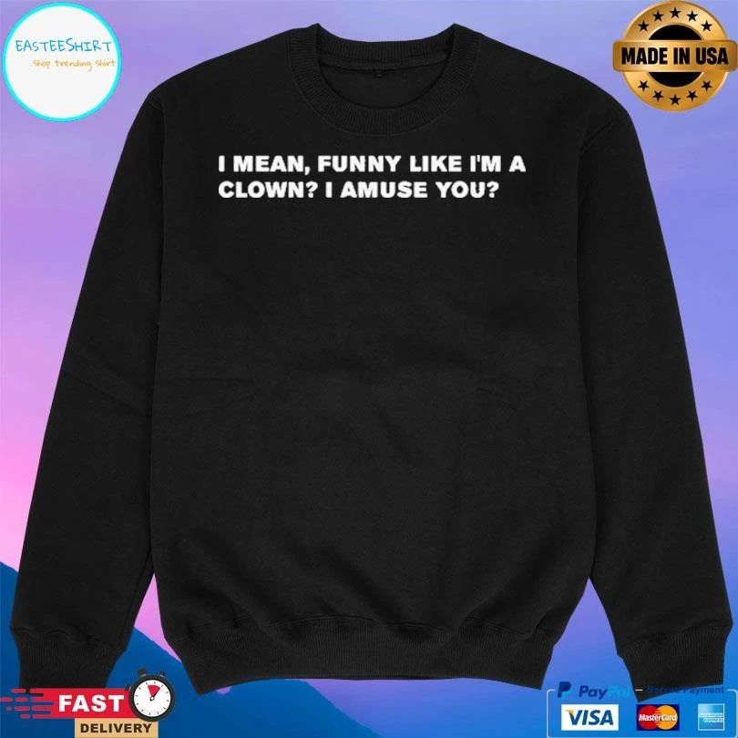 I Mean Funny Like I’m A Clown I Amuse You T-shirts