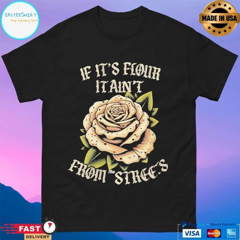 If It’s Flour It Ain’t From The Streets T-shirts