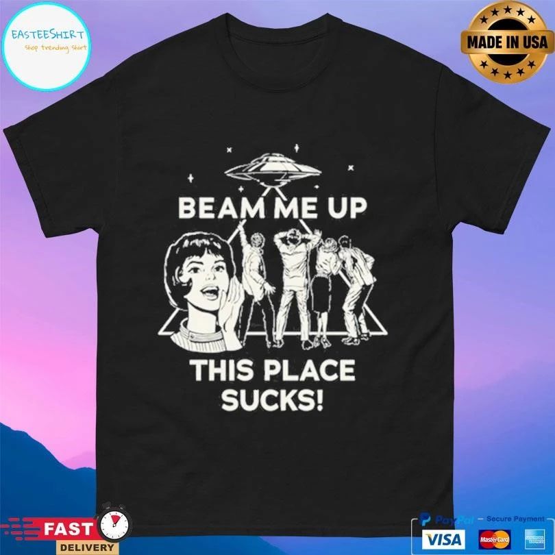 Beam Me Up This Place Sucks T-shirts