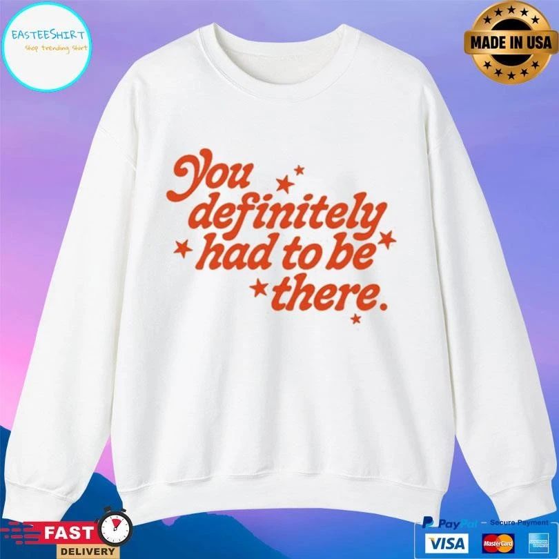 You Definitely Had To Be There T-shirts