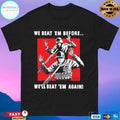 We Beat ‘Em Before We’ll Beat ‘Em Again T-shirts