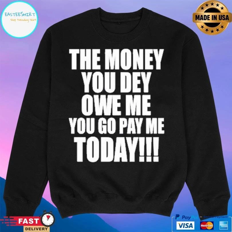 The Money You Dey Owe Me You Go Pay Me Today T-shirts