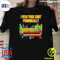 I Wear This Shirt Periodically Periodic Table Science Shirt