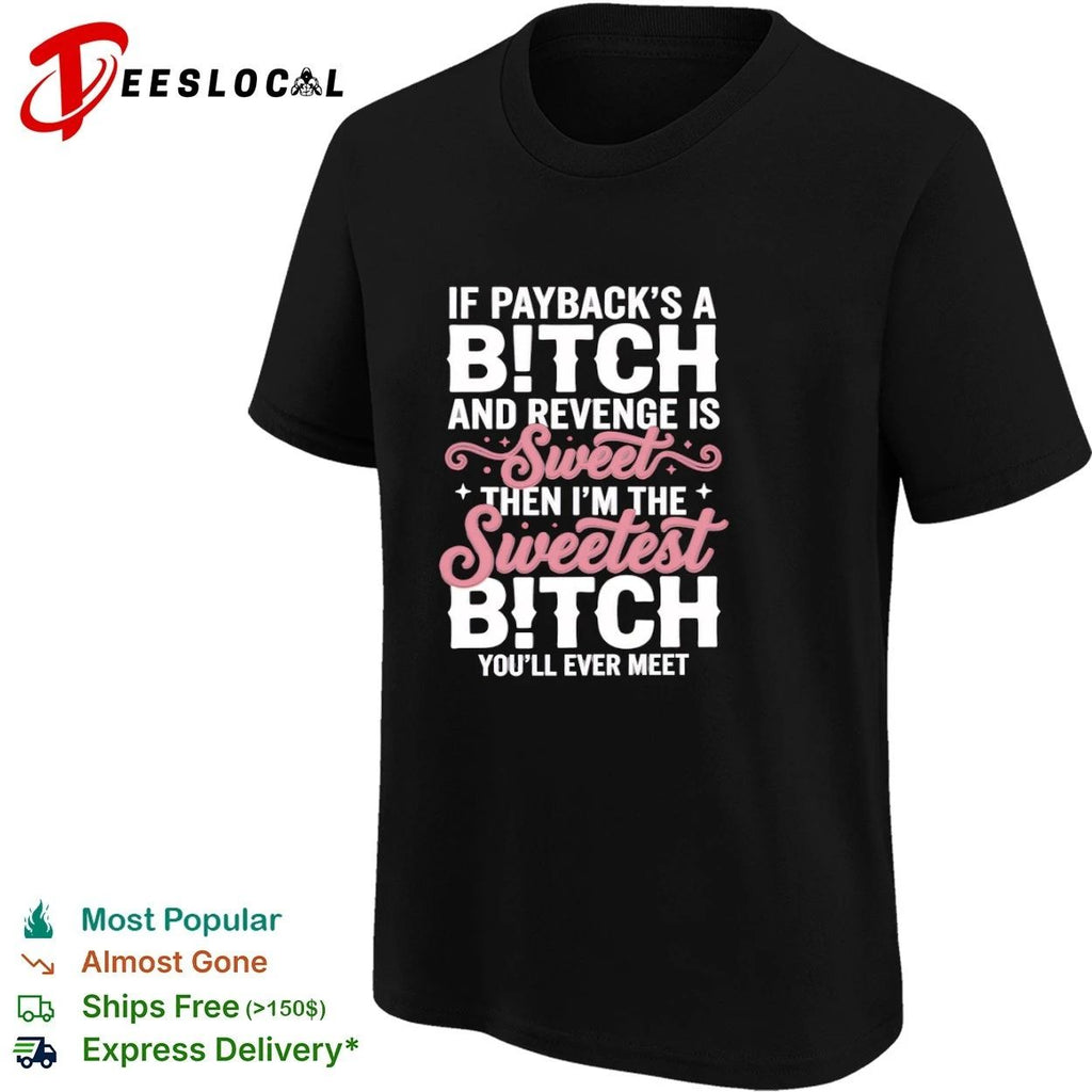 If Payback Is a Bitch and Revenge Is Sweet Then I Am the Sweetest Bitch You Will Ever Meet T-shirt