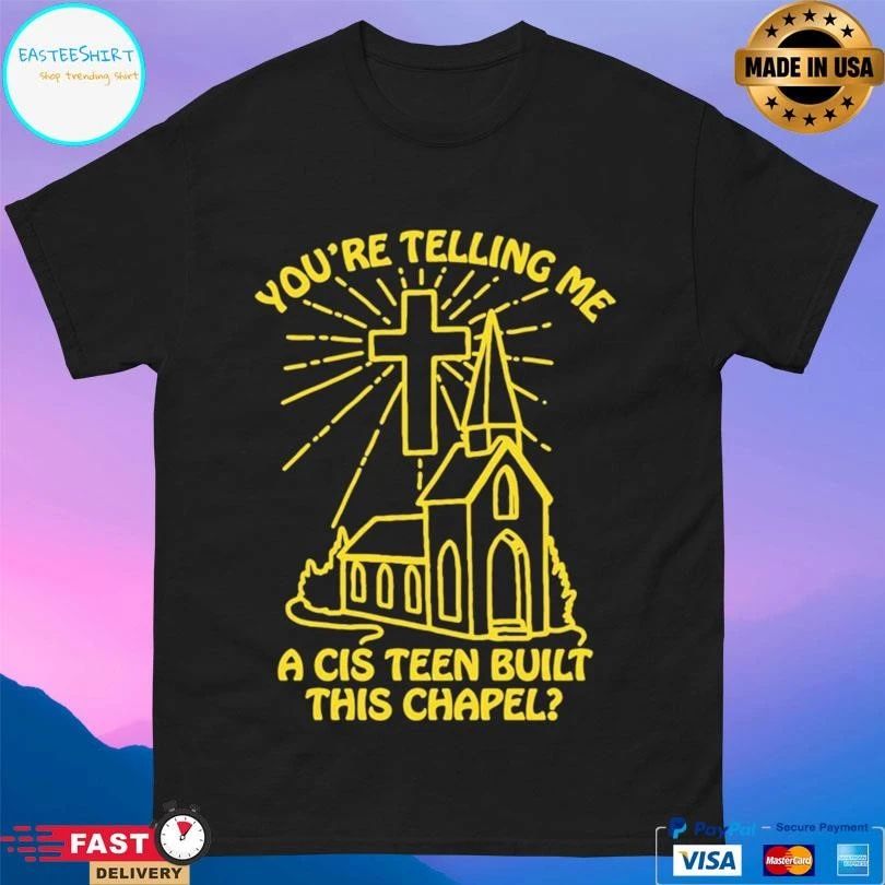 You’re Telling Me A Cis Teen Built This Chapel T-shirts