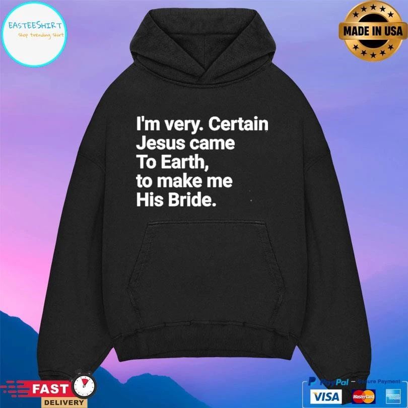 I’m Very Certain Jesus Came To Earth To Make Me His Bride T-shirts