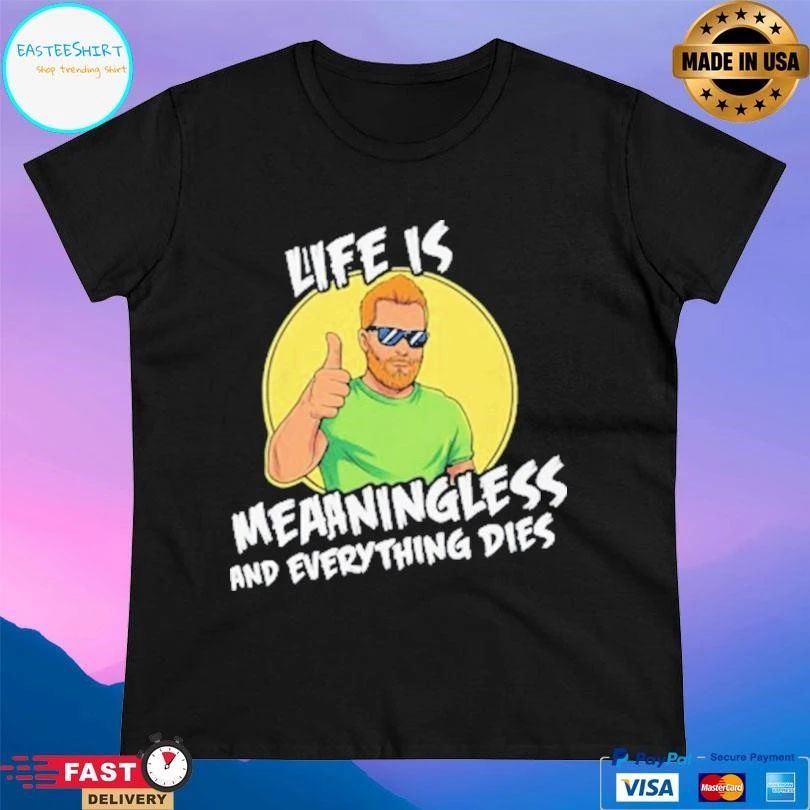 Life Is Meaningless And Everything Dies T-shirts
