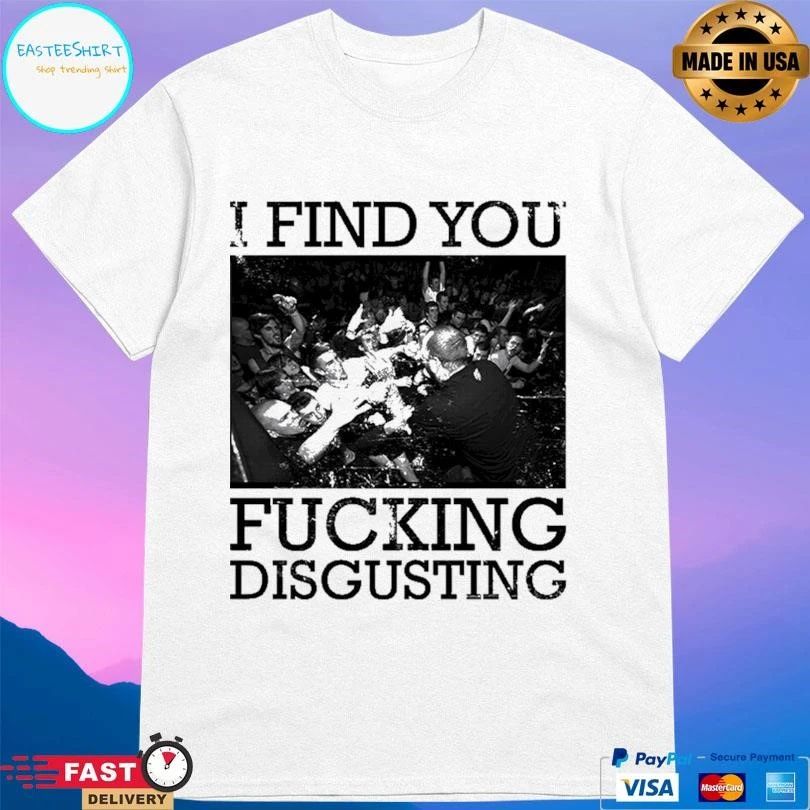 I Find You Fucking Disgusting T-shirts
