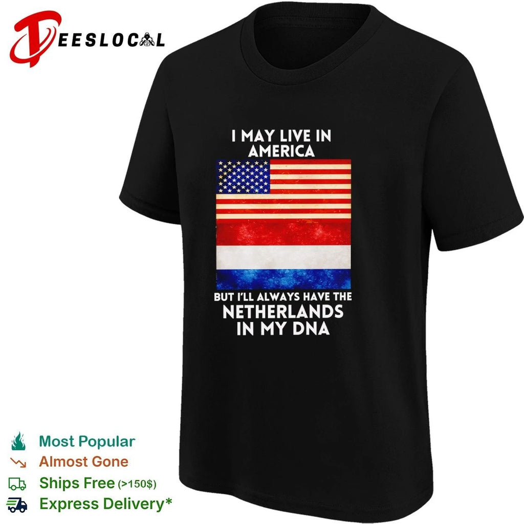 I May Live in America but I Will Always Have the Netherlands in My DNA T-shirt
