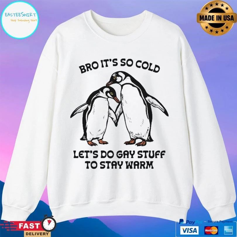Bro It’s So Cold Let’s Do Gay Stuff To Stay Warm T-shirts