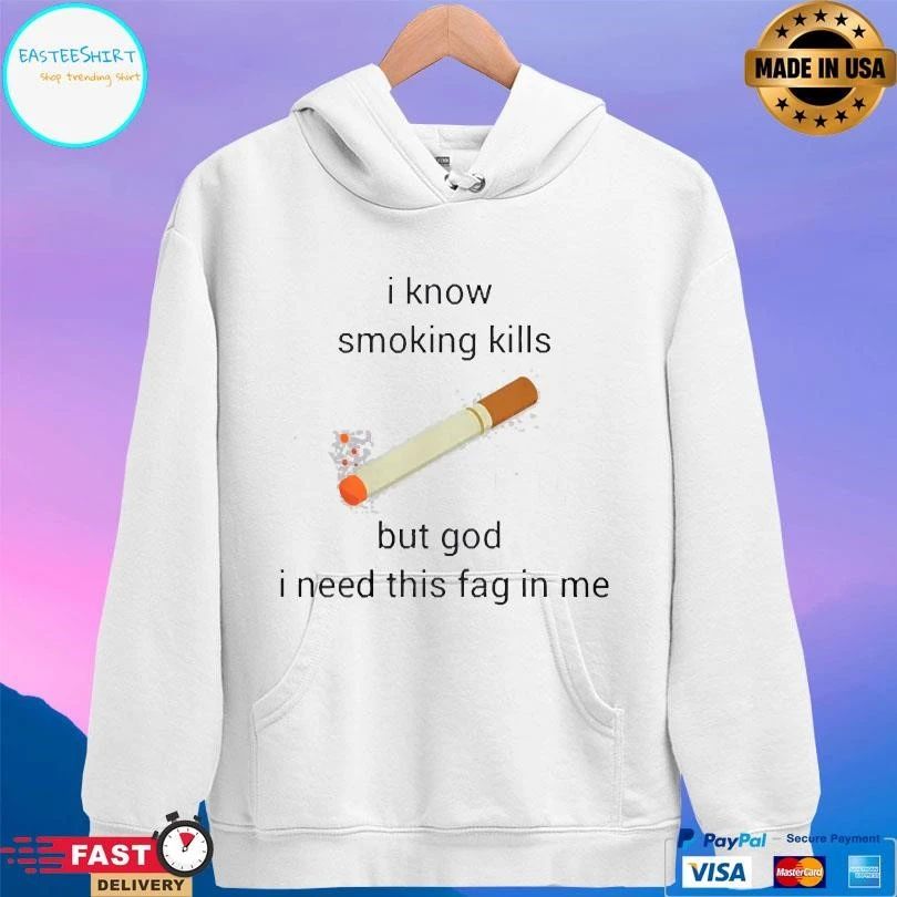 I Know Smoking Kills But God I Need This Fag In Me T-shirts