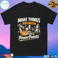 Make Things Other Than Power Points T-shirts