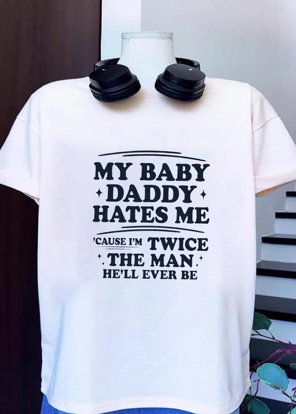 My Baby Daddy Hates Me ‘Cause I’m Twice The Man He’ll Ever Be T-Shirt