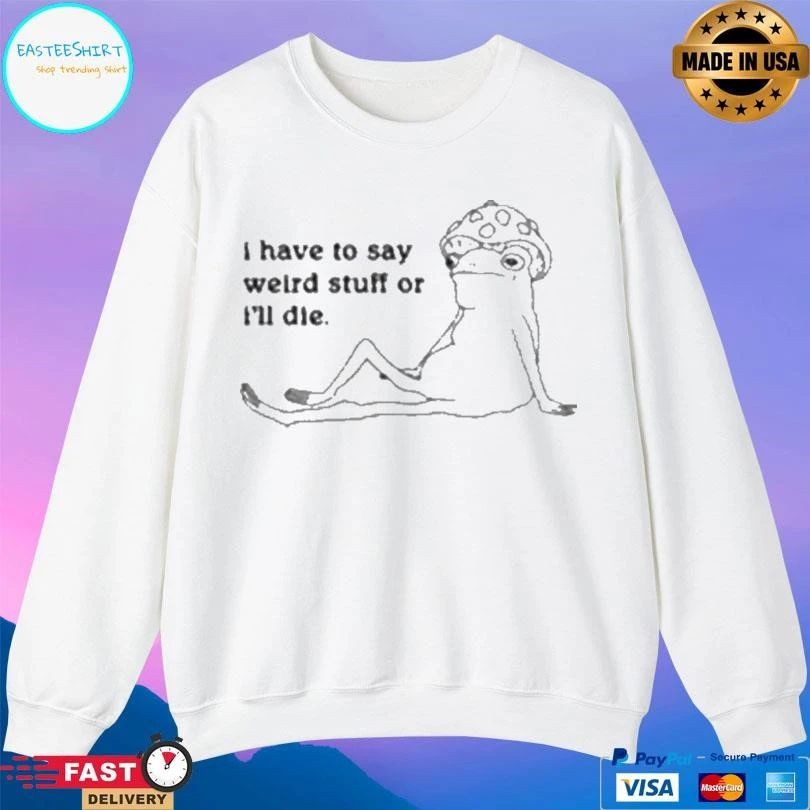 I Have To Say Weird Stuff Or I’ll Die Frog T-shirts