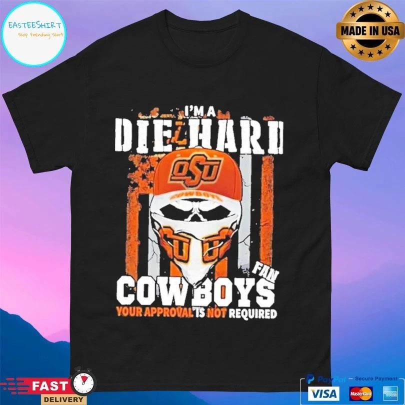 Skull I’m A Die Hard Oklahoma State Cowboys Fan Your Approval Is Not Required T-shirts