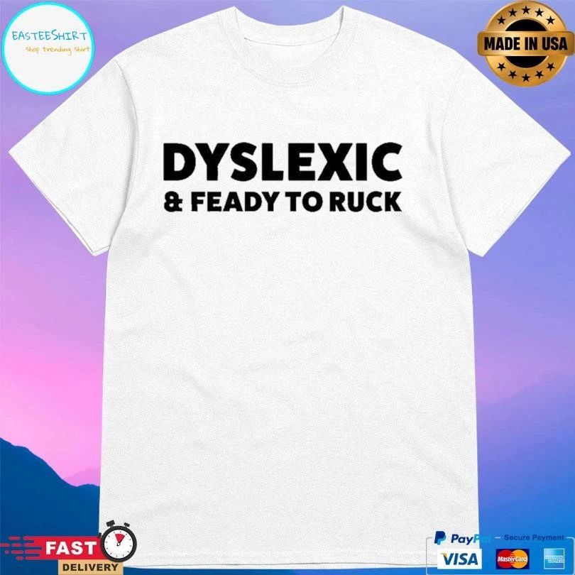 Dyslexic And Feady To Ruck T-shirts