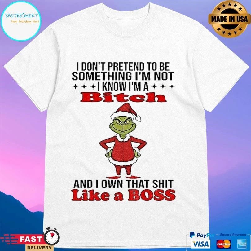 Grinch Santa I Don’t Pretend To Be Something I’m Not I Know Im A Bitch And I Own That Shit Like A Boss Christmas 2025 T-shirts
