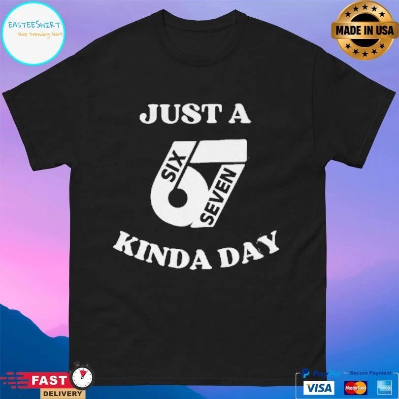 Just 67 Kinda Day Six Seven Kinda Day T-shirts