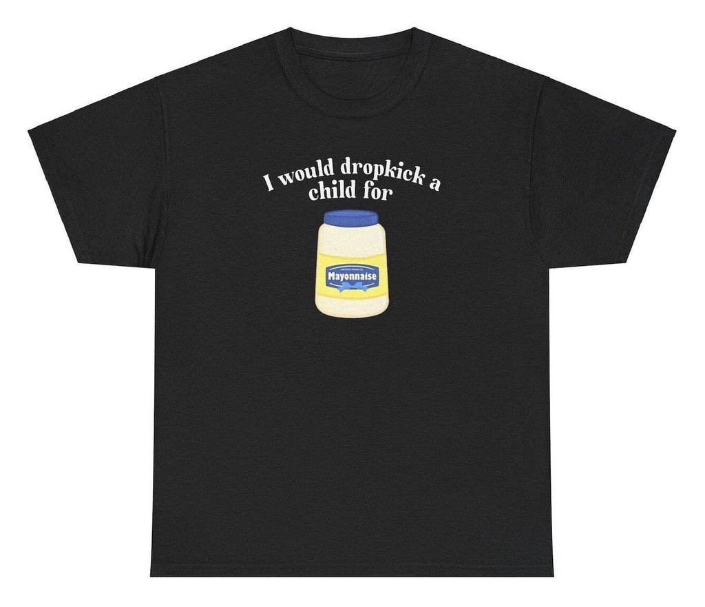 I Would Dropkick A Child For Mayo T Shirt Funny Meme Silly Humor Ironic Joke Tee