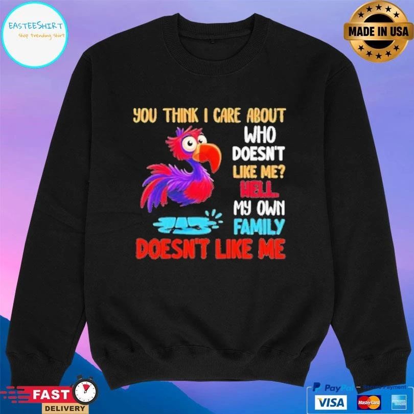 You Think I Care About Who Doesn’t Like Me Hell My Own Family Doesn’t Like Με T-shirts