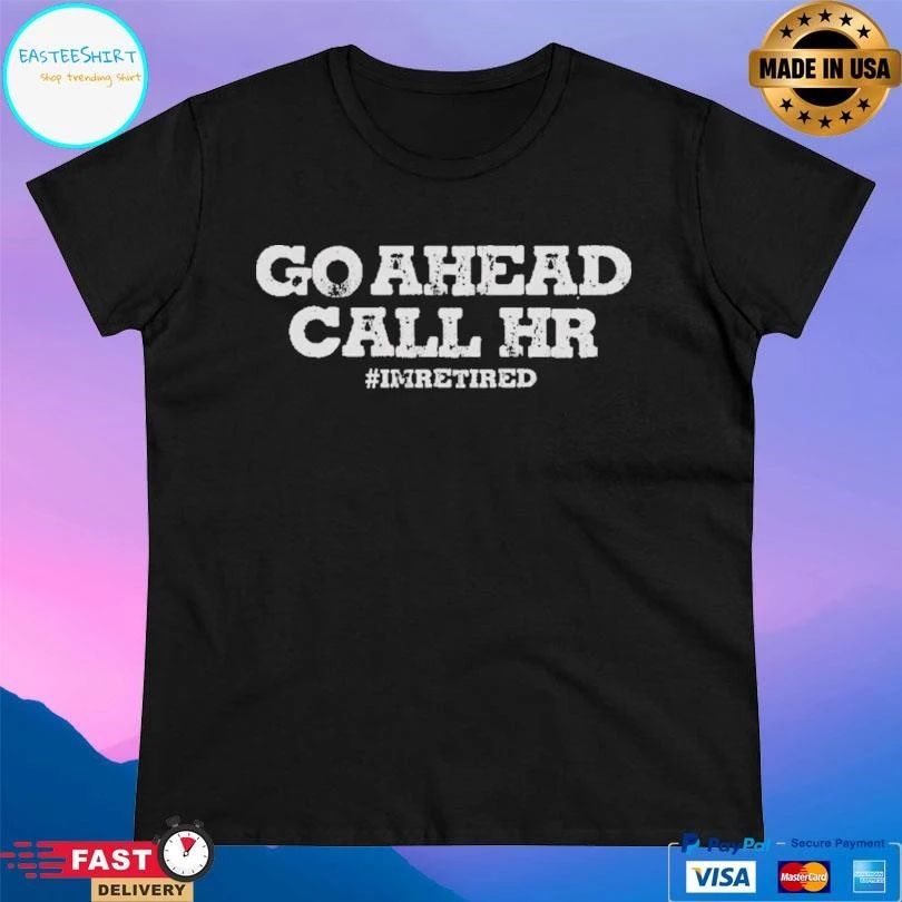Go Ahead Call Hr I’m Retired T-shirts