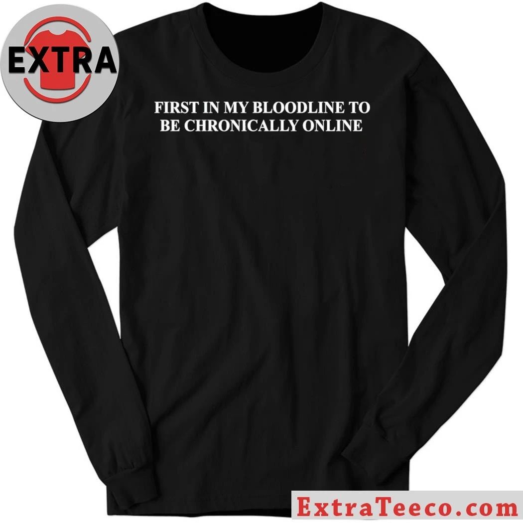 First In My Bloodline To Be Chronically Online Shirt