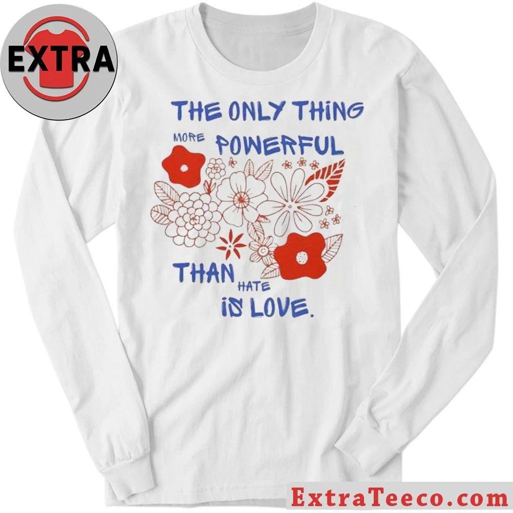 Flowers The Only Thing More Powerful Than Hate Is Love Shirt
