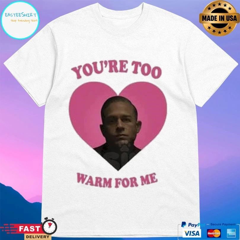 You’re Too Heart Warm For Me T-shirts