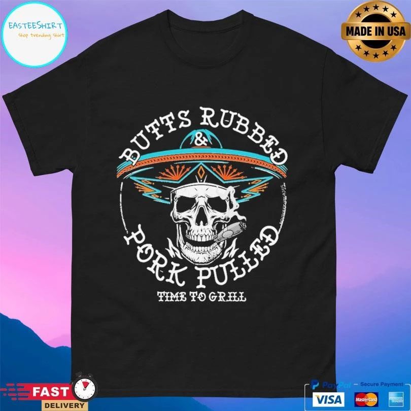Butts Rubbed And Pork Pulled Time To Grill Skull T-shirts