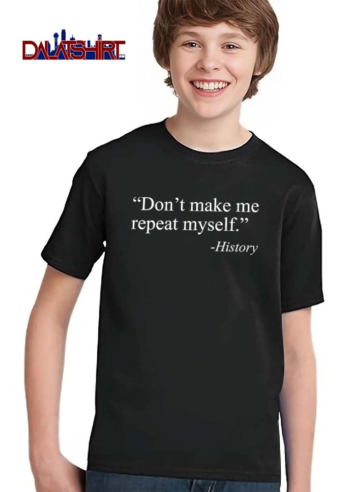 Dont Make Me Repeat Myself History White Serif Lettering Black Background shirt