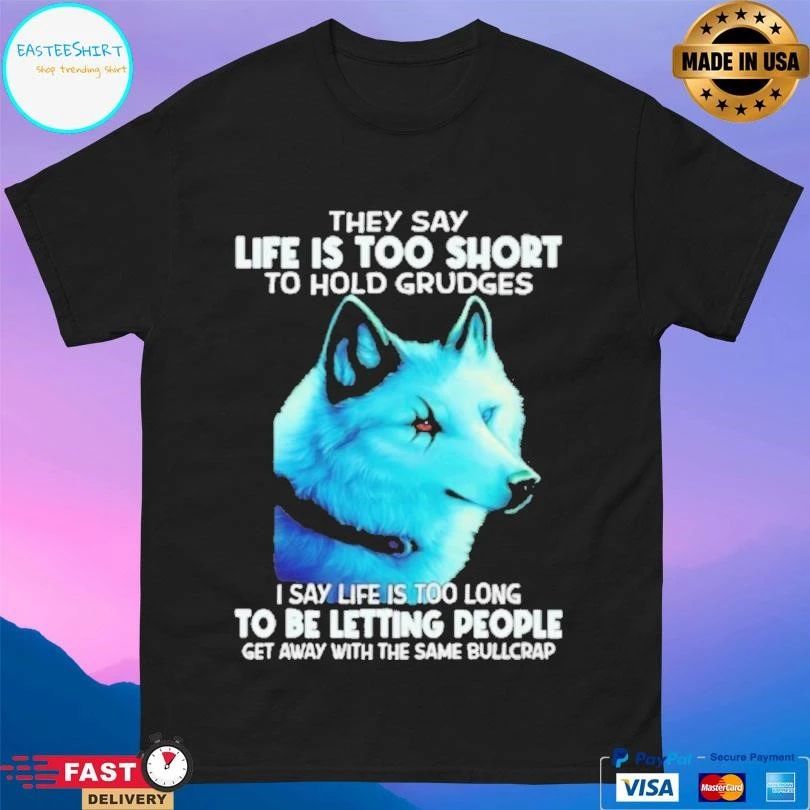 They Say Life Is Too Short To Hold Grudges I Say Life Is Too Long To Be Letting People Get Away With The Same Bullcrap T-shirts